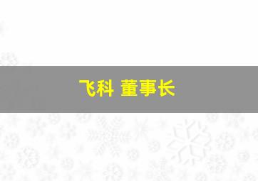 飞科 董事长